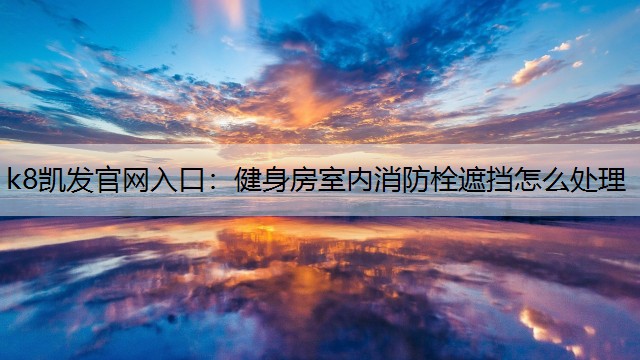 k8凯发官网入口：健身房室内消防栓遮挡怎么处理