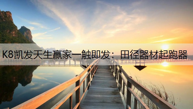 K8凯发天生赢家一触即发：田径器材起跑器