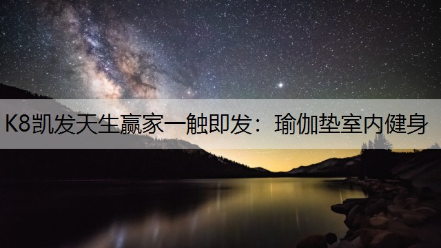 K8凯发天生赢家一触即发：瑜伽垫室内健身