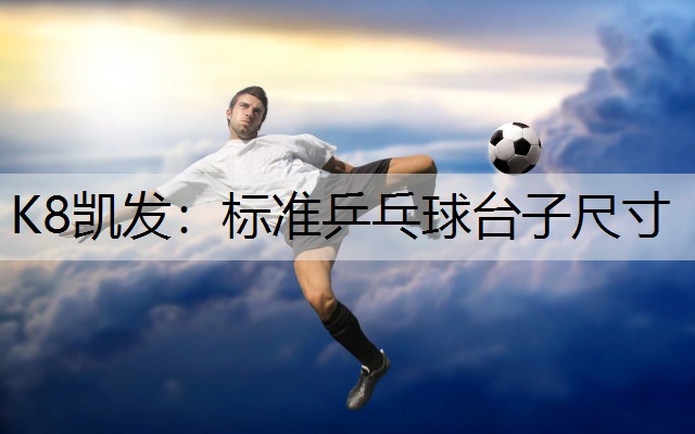 K8凯发：标准乒乓球台子尺寸