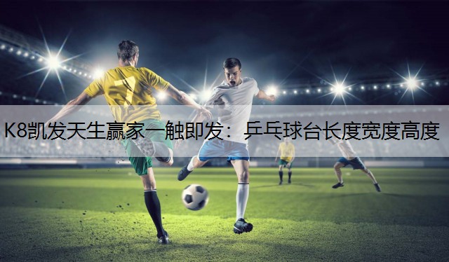 K8凯发天生赢家一触即发：乒乓球台长度宽度高度