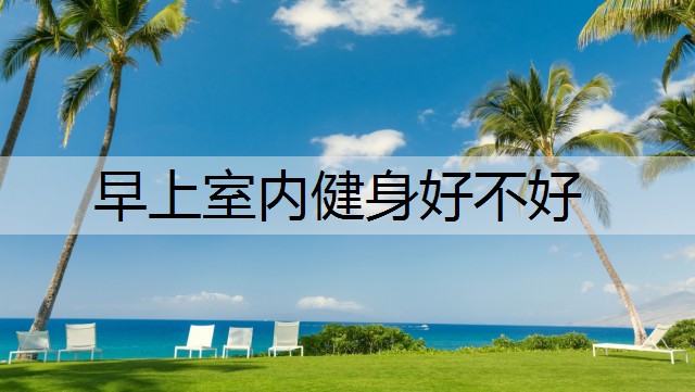 早上室内健身好不好