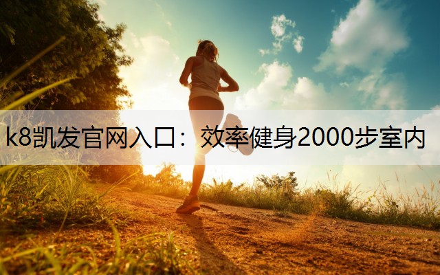 k8凯发官网入口：效率健身2000步室内