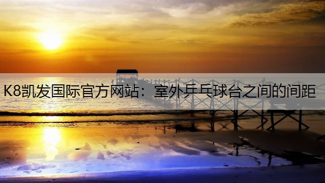 K8凯发国际官方网站：室外乒乓球台之间的间距