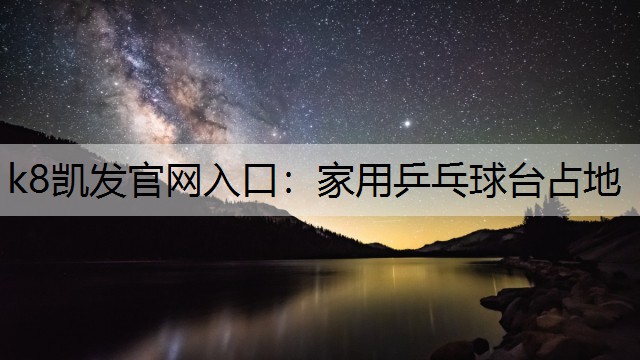 k8凯发官网入口：家用乒乓球台占地