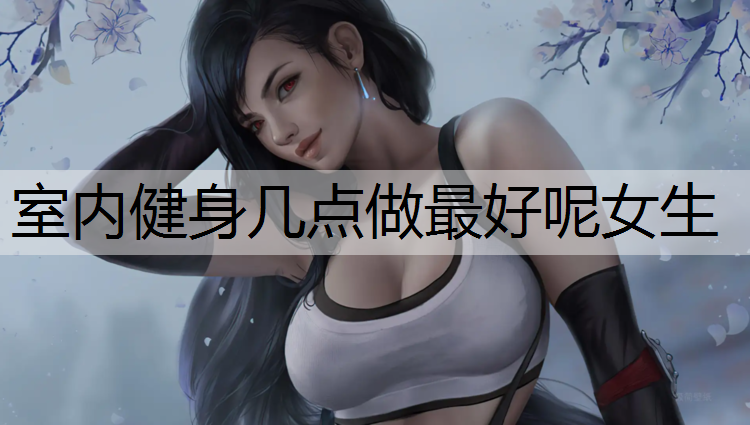 室内健身几点做最好呢女生