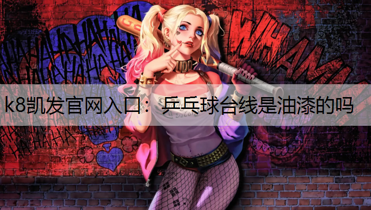 k8凯发官网入口：乒乓球台线是油漆的吗