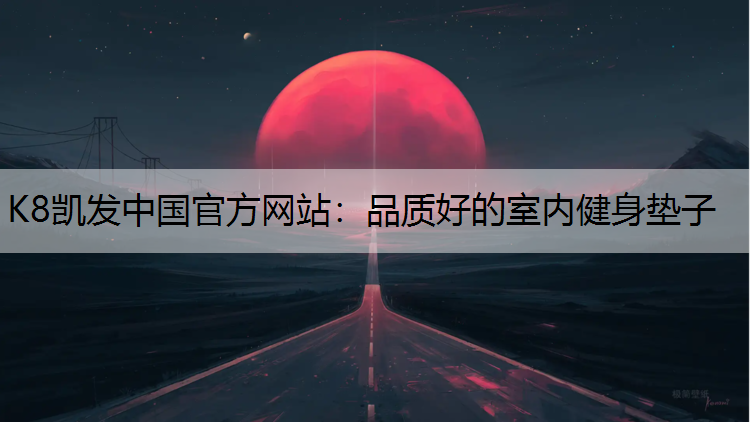 K8凯发中国官方网站：品质好的室内健身垫子