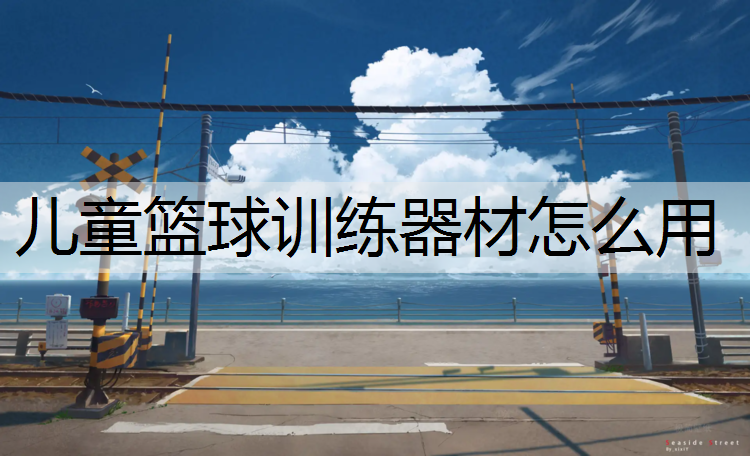 儿童篮球训练器材怎么用