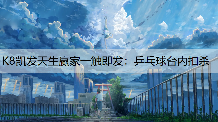 K8凯发天生赢家一触即发：乒乓球台内扣杀