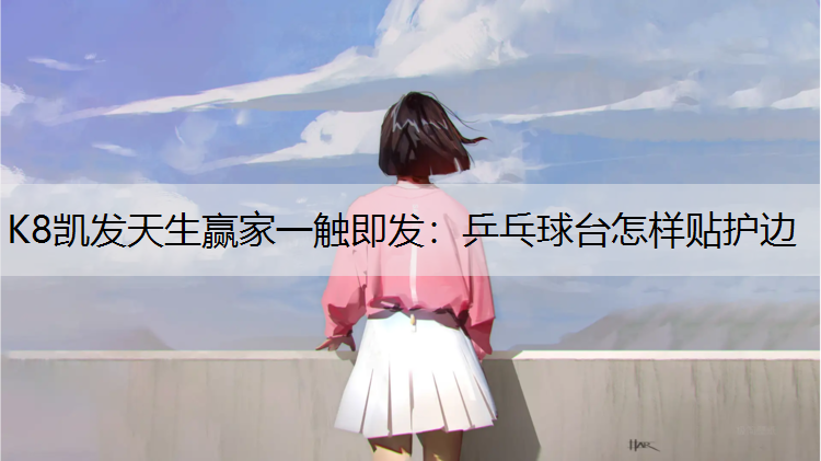 K8凯发天生赢家一触即发：乒乓球台怎样贴护边