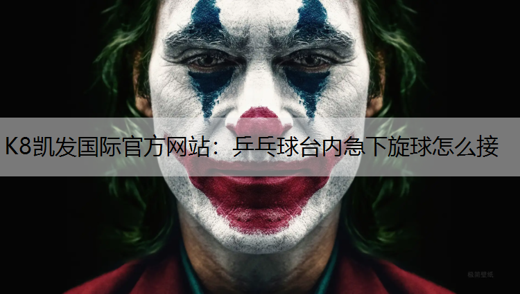 K8凯发国际官方网站：乒乓球台内急下旋球怎么接