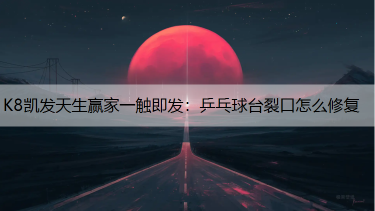 K8凯发天生赢家一触即发：乒乓球台裂口怎么修复