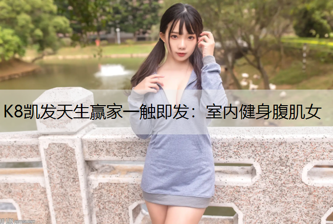 K8凯发天生赢家一触即发：室内健身腹肌女