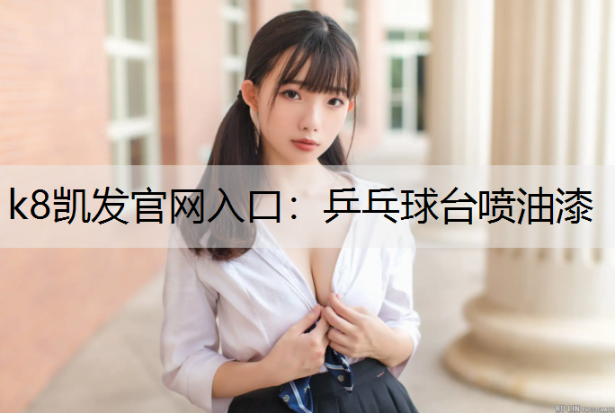 k8凯发官网入口：乒乓球台喷油漆