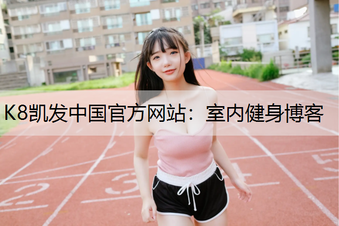 K8凯发中国官方网站：室内健身博客