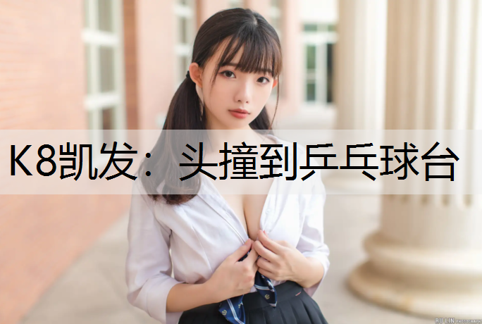 K8凯发：头撞到乒乓球台