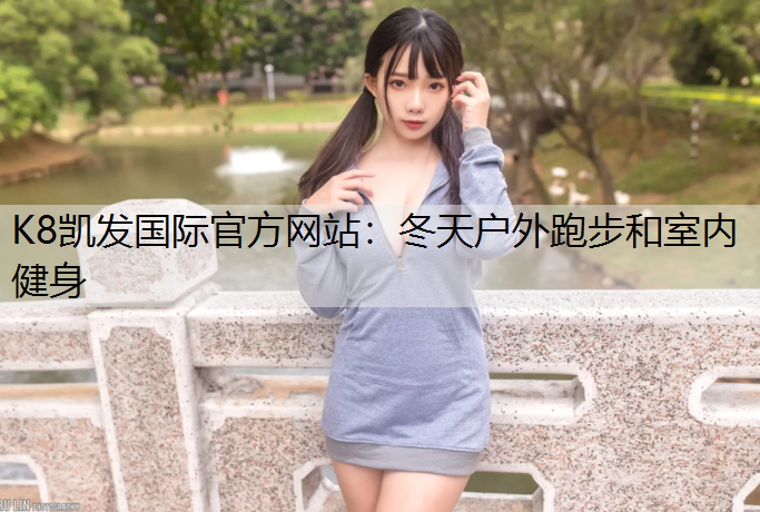 K8凯发国际官方网站：冬天户外跑步和室内健身