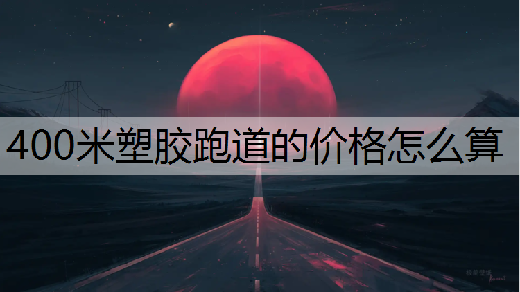 400米塑胶跑道的价格怎么算