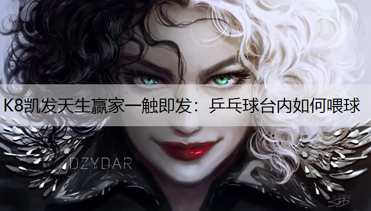 K8凯发天生赢家一触即发：乒乓球台内如何喂球