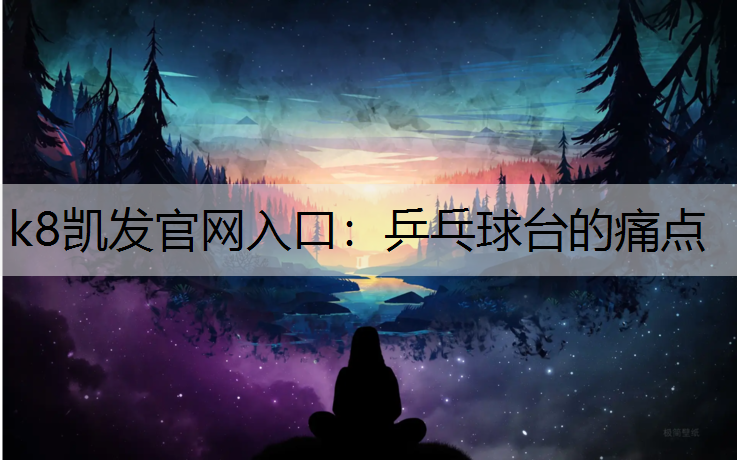 k8凯发官网入口：乒乓球台的痛点