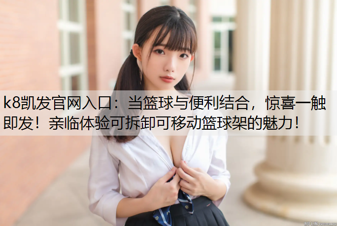 k8凯发官网入口：当篮球与便利结合，惊喜一触即发！亲临体验可拆卸可移动篮球架的魅力！