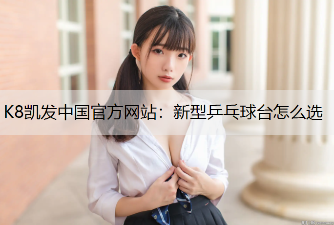 K8凯发中国官方网站：新型乒乓球台怎么选