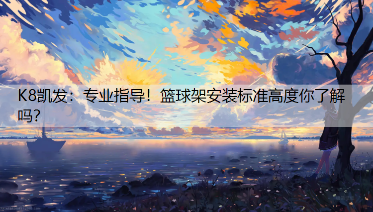 K8凯发：专业指导！篮球架安装标准高度你了解吗？