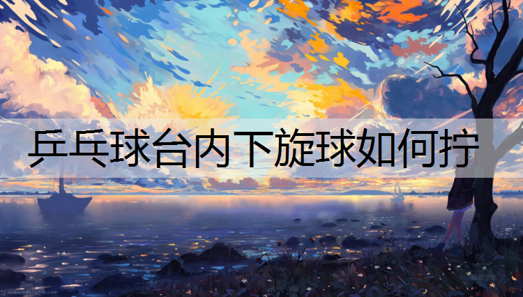 乒乓球台内下旋球如何拧
