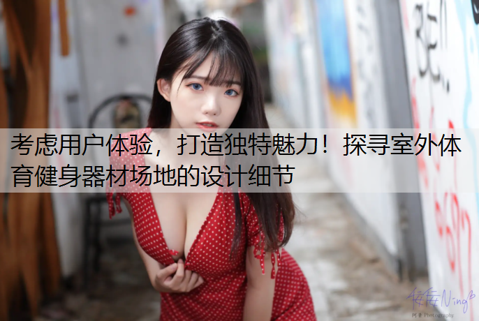 考虑用户体验，打造独特魅力！探寻室外体育健身器材场地的设计细节