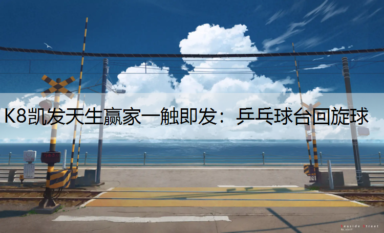 K8凯发天生赢家一触即发：乒乓球台回旋球