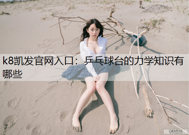 k8凯发官网入口：乒乓球台的力学知识有哪些