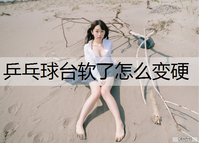 乒乓球台软了怎么变硬