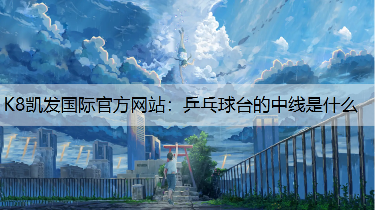 K8凯发国际官方网站：乒乓球台的中线是什么