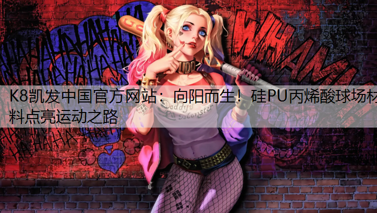 K8凯发中国官方网站：向阳而生！硅PU丙烯酸球场材料点亮运动之路