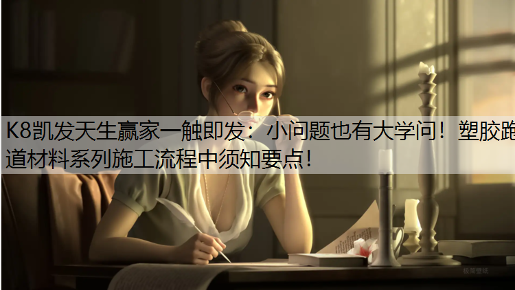 K8凯发天生赢家一触即发：小问题也有大学问！塑胶跑道材料系列施工流程中须知要点！