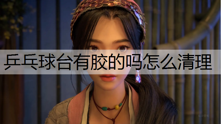 乒乓球台有胶的吗怎么清理