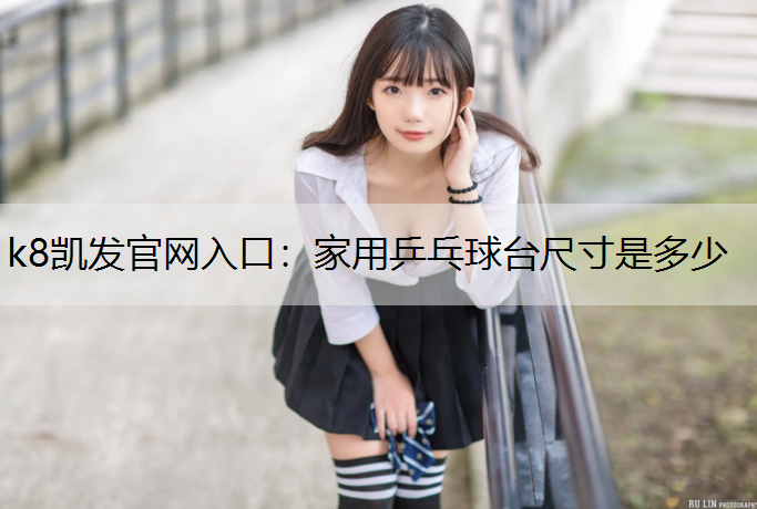k8凯发官网入口：家用乒乓球台尺寸是多少