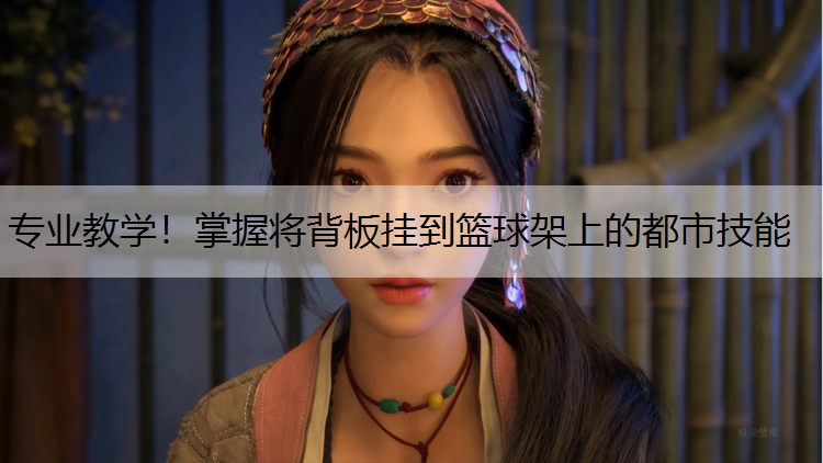 专业教学！掌握将背板挂到篮球架上的都市技能