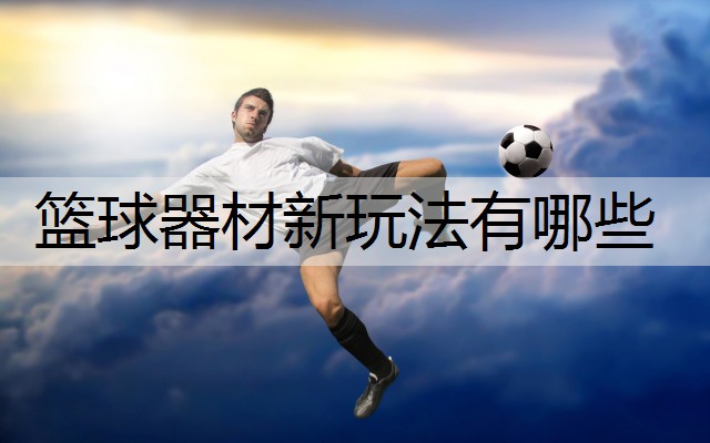 篮球器材新玩法有哪些