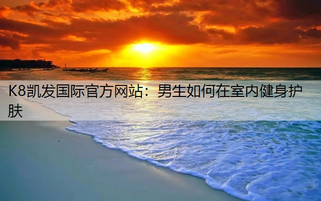 男生如何在室内健身护肤