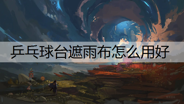 乒乓球台遮雨布怎么用好