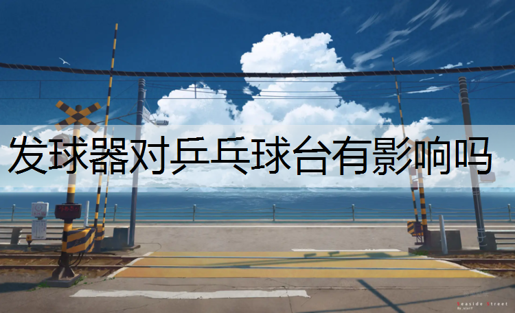 发球器对乒乓球台有影响吗
