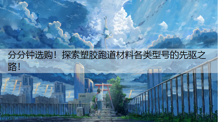 分分钟选购！探索塑胶跑道材料各类型号的先驱之路！
