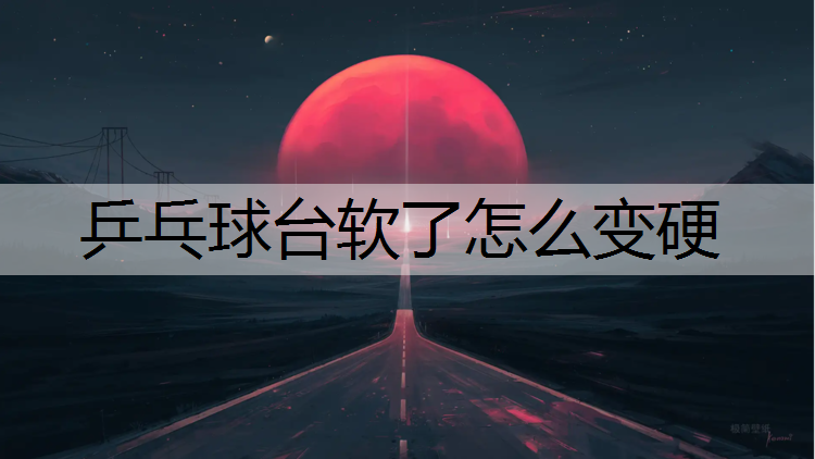 乒乓球台软了怎么变硬