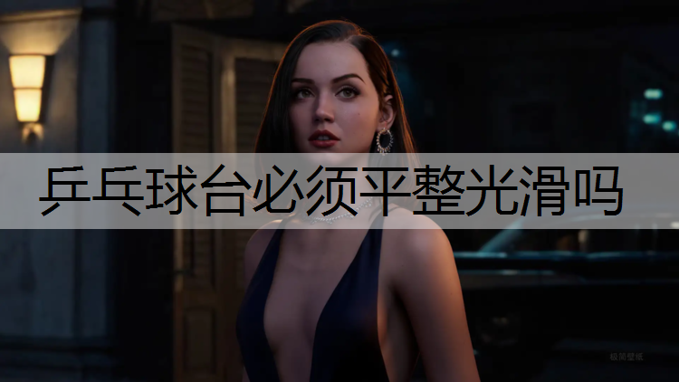 乒乓球台必须平整光滑吗