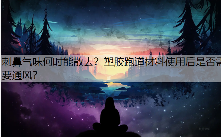 刺鼻气味何时能散去？塑胶跑道材料使用后是否需要通风？